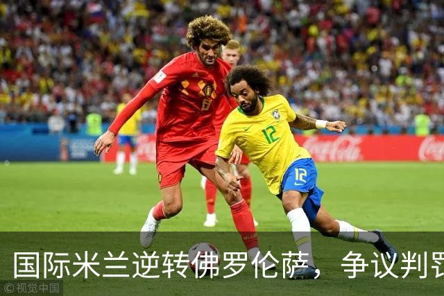 国际米兰逆转佛罗伦萨，争议判罚引发讨论