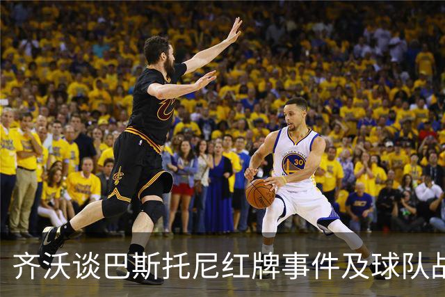 齐沃谈巴斯托尼红牌事件及球队战术调整